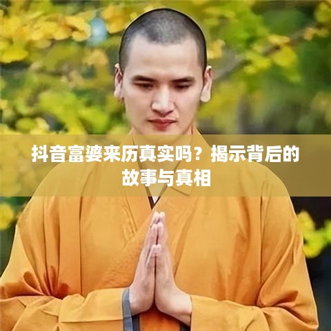 抖音富婆来历真实吗？揭示背后的故事与真相