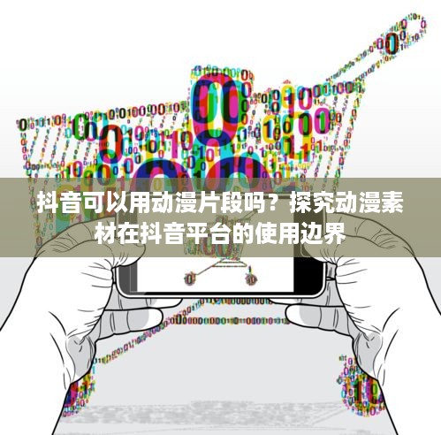 抖音可以用动漫片段吗？探究动漫素材在抖音平台的使用边界