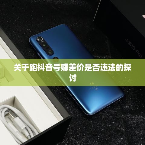 关于跑抖音号赚差价是否违法的探讨