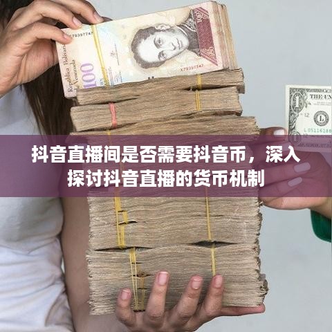抖音直播间是否需要抖音币，深入探讨抖音直播的货币机制