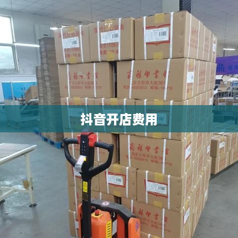 抖音开店费用解析，创建抖音店铺要钱吗？