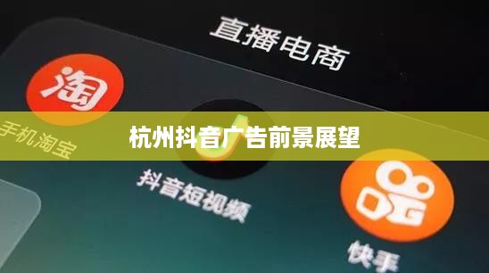 杭州抖音广告的前景展望，深度解析与贴吧热议