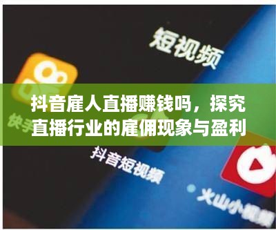 抖音雇人直播赚钱吗，探究直播行业的雇佣现象与盈利模式
