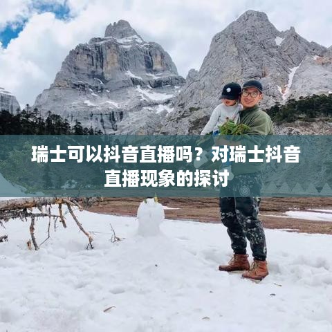瑞士可以抖音直播吗？对瑞士抖音直播现象的探讨