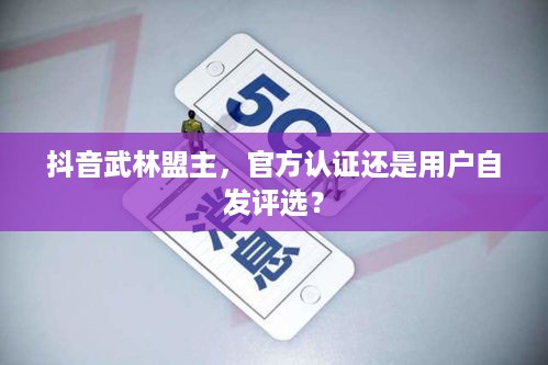 抖音武林盟主，官方认证还是用户自发评选？