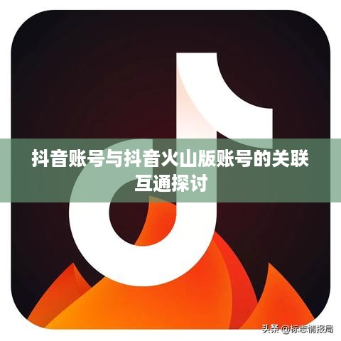 抖音账号与抖音火山版账号的关联互通探讨