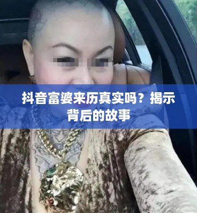 抖音富婆来历真实吗？揭示背后的故事