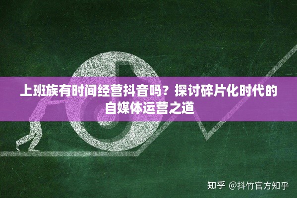 上班族有时间经营抖音吗？探讨碎片化时代的自媒体运营之道
