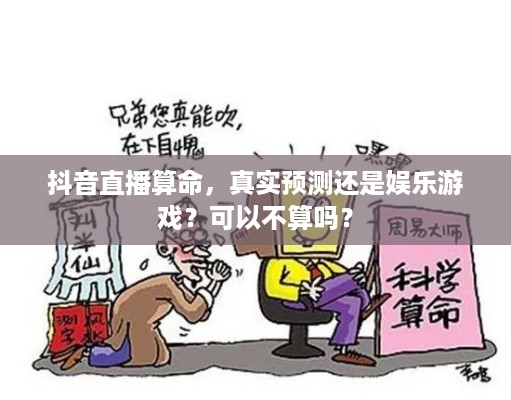 抖音直播算命，真实预测还是娱乐游戏？可以不算吗？
