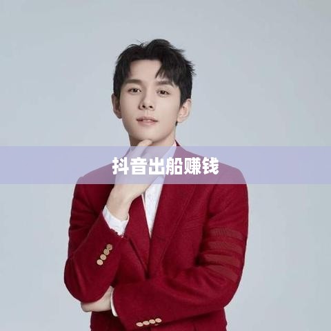 抖音上出船赚钱背后的真相解析