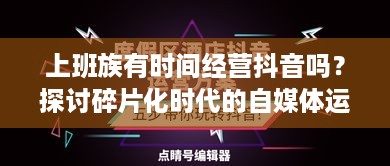 上班族有时间经营抖音吗？探讨碎片化时代的自媒体运营之道