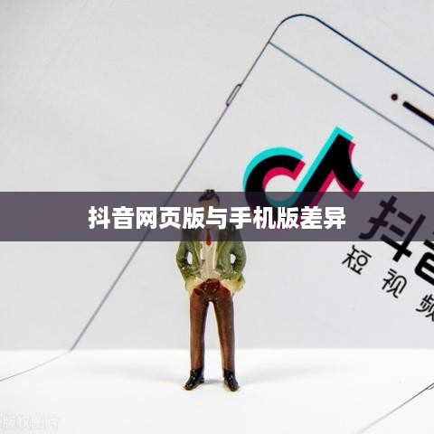 网页抖音与手机抖音，异同之处探究