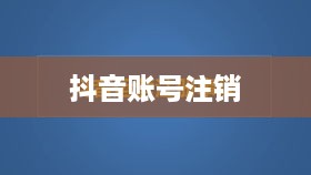抖音账号注销后是否自动退回？全面解析抖音账号注销流程与注意事项