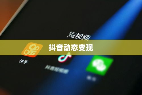 抖音动态可以变现吗？探究短视频平台的新商业模式