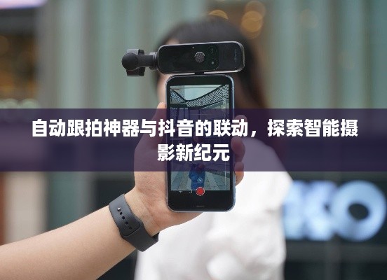 自动跟拍神器与抖音的联动，探索智能摄影新纪元