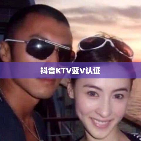 抖音KTV能否进行蓝V认证？解读KTV行业在抖音平台的认证规则与前景