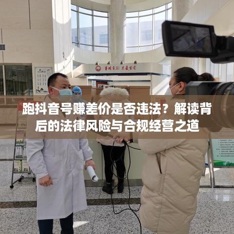 跑抖音号赚差价是否违法？解读背后的法律风险与合规经营之道
