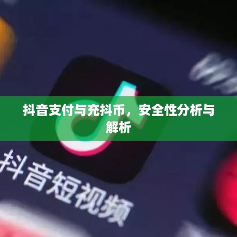 抖音支付与充抖币，安全性分析与解析