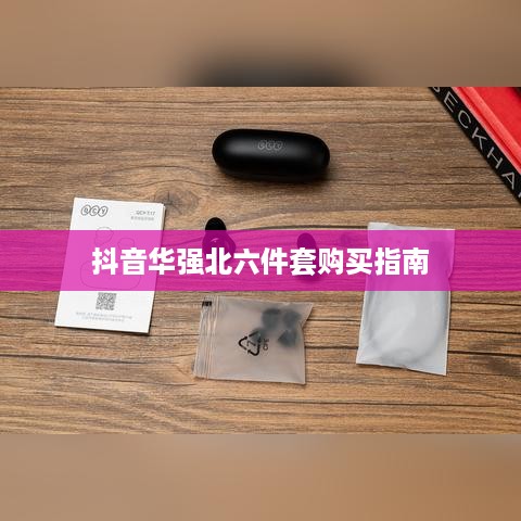 抖音华强北六件套购买指南，能否购买及选购建议