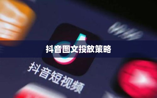 抖音图文可以投抖吗？深度解析抖音图文投放策略