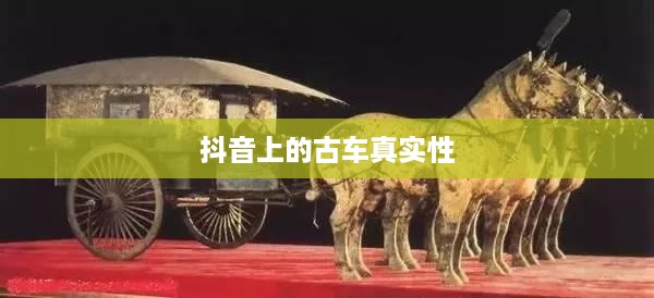 抖音上的古车是真的吗？探寻历史车辆的数字足迹