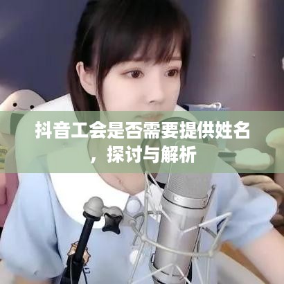 抖音工会是否需要提供姓名，探讨与解析