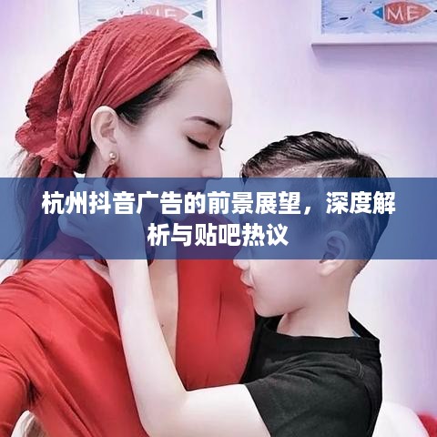 杭州抖音广告的前景展望，深度解析与贴吧热议
