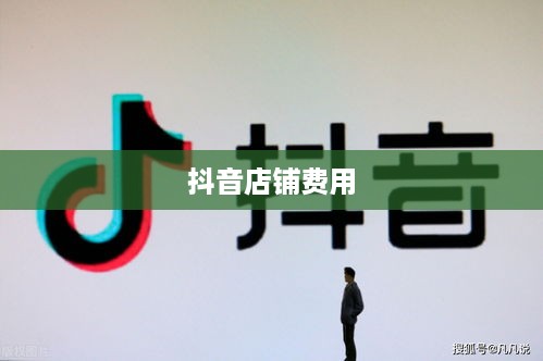 抖音创建抖音店铺是否需要费用？全面解读抖音电商创业成本