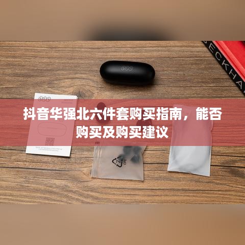 抖音华强北六件套购买指南，能否购买及购买建议