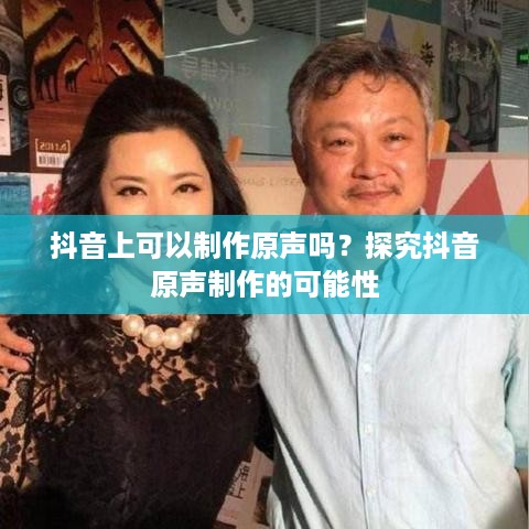 抖音上可以制作原声吗？探究抖音原声制作的可能性