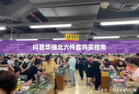 抖音华强北六件套购买指南，能否购买及购买注意事项