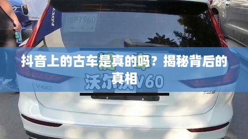 抖音上的古车是真的吗？揭秘背后的真相