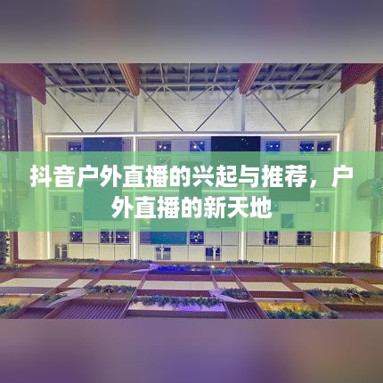 抖音户外直播的兴起与推荐，户外直播的新天地