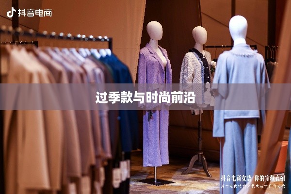 抖音上的衣物销售，过季款还是时尚前沿？