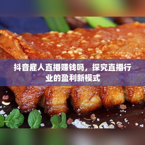 抖音雇人直播赚钱吗，探究直播行业的盈利新模式