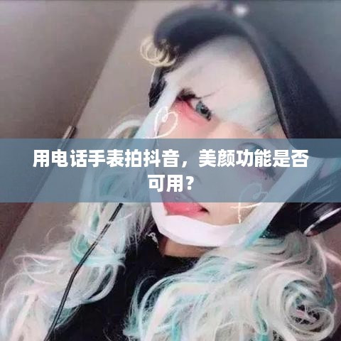用电话手表拍抖音，美颜功能是否可用？