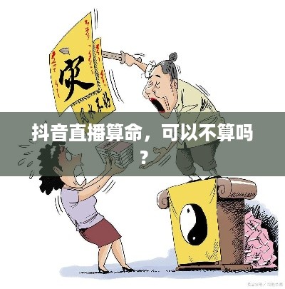 抖音直播算命，可以不算吗？