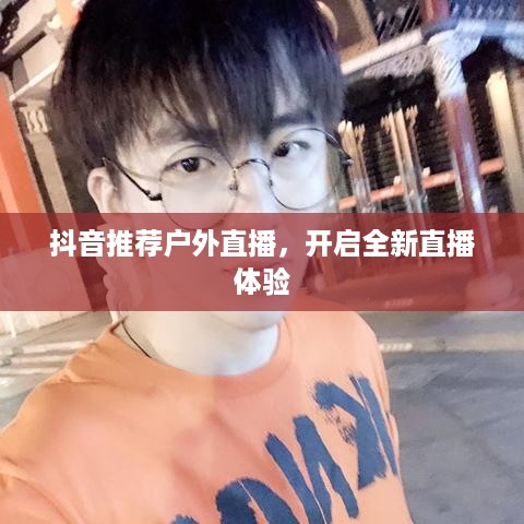 抖音推荐户外直播，开启全新直播体验