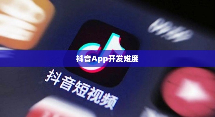 探究抖音App开发难度，从技术角度看是否难以制作抖音App？