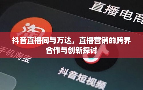 抖音直播间与万达，直播营销的跨界合作与创新探讨
