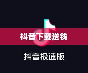 抖音下载送钱真相揭秘，是真实活动还是虚假宣传？