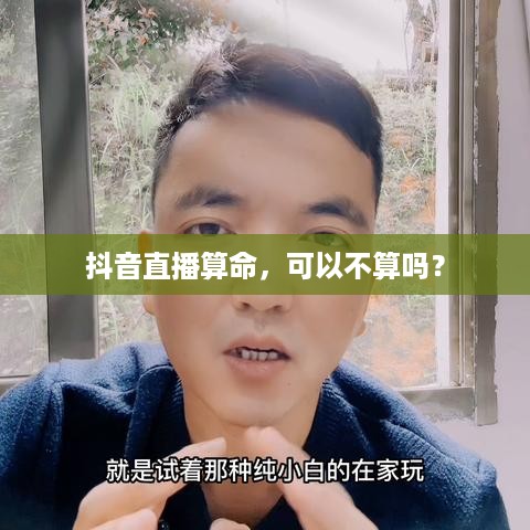 抖音直播算命，可以不算吗？