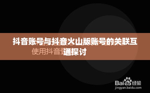 抖音账号与抖音火山版账号的关联互通探讨