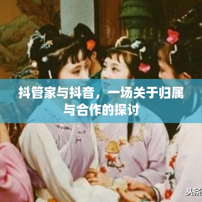 抖管家与抖音，一场关于归属与合作的探讨