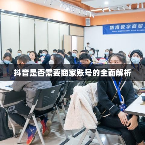 抖音是否需要商家账号的全面解析