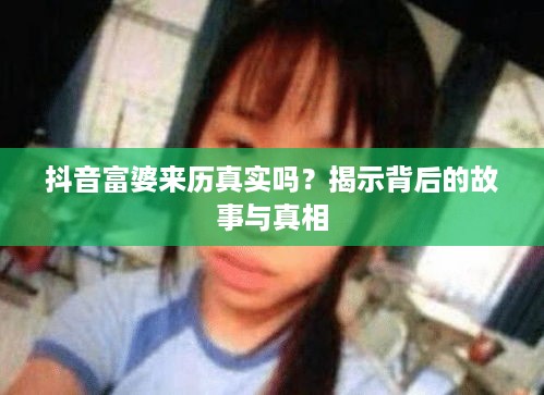 抖音富婆来历真实吗？揭示背后的故事与真相