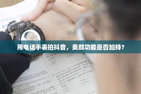 用电话手表拍抖音，美颜功能是否加持？
