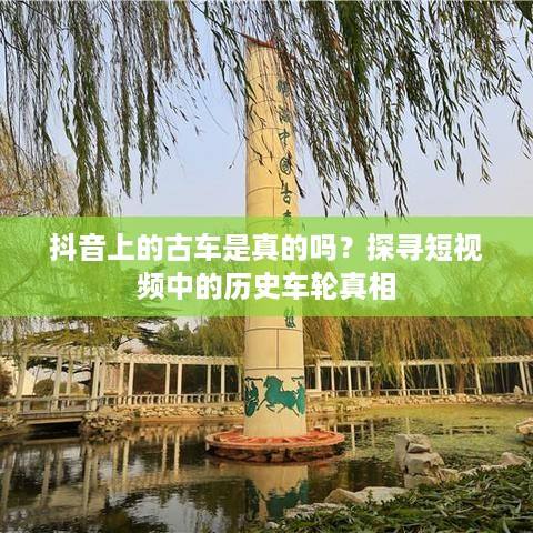 抖音上的古车是真的吗？探寻短视频中的历史车轮真相