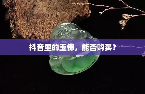抖音里的玉佛，能否购买？