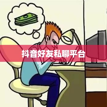 抖音好友私聊平台是否会下架，理解与探讨